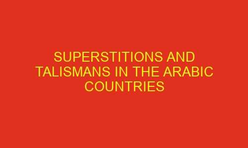 superstitions and talismans in the arabic countries 74529 - Superstitions and talismans in the Arabic countries