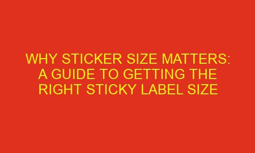 why sticker size matters a guide to getting the right sticky label size 76004 1 - Why Sticker Size Matters: A Guide to Getting the Right Sticky Label Size