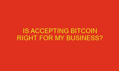 is accepting bitcoin right for my business 76035 1 - Is Accepting Bitcoin Right for My Business?